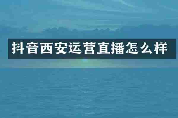 抖音西安运营直播怎么样