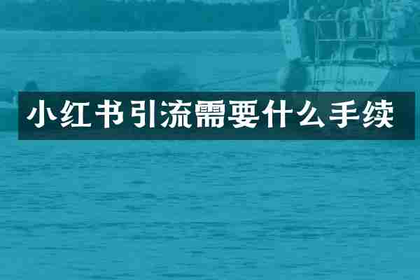 小红书引流需要什么手续