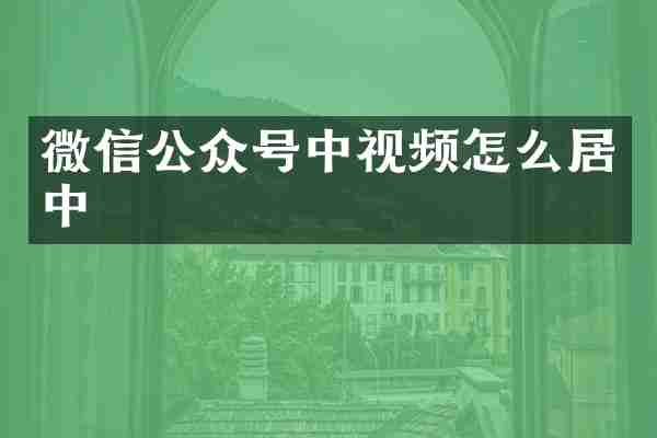 微信公众号中视频怎么居中
