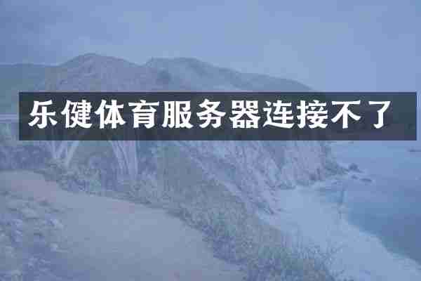 乐健体育服务器连接不了