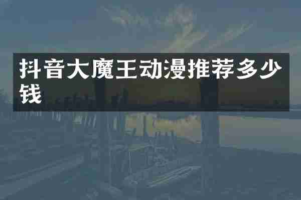 抖音大魔王动漫推荐多少钱