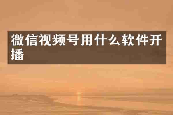 微信视频号用什么软件开播
