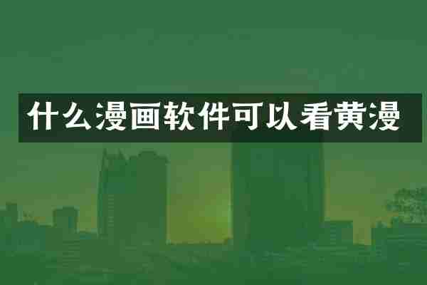 什么漫画软件可以看黄漫