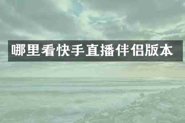 哪里看快手直播伴侣版本