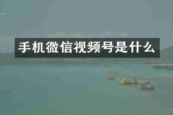 手机微信视频号是什么