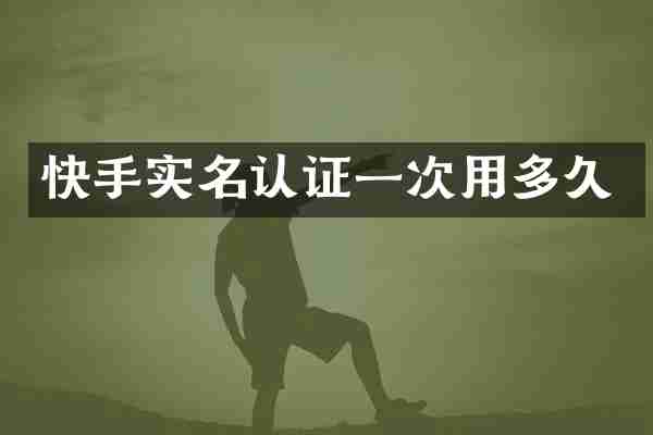 快手实名认证一次用多久