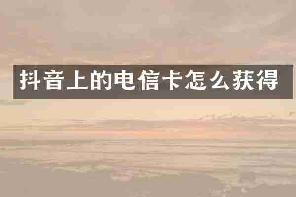 抖音上的电信卡怎么获得