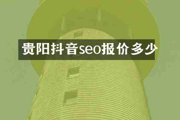 贵阳抖音seo报价多少
