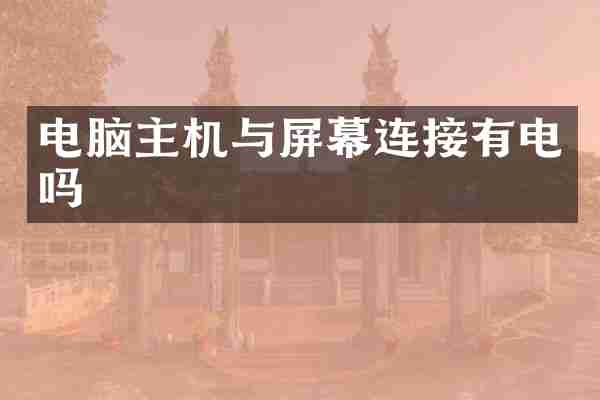 电脑主机与屏幕连接有电吗