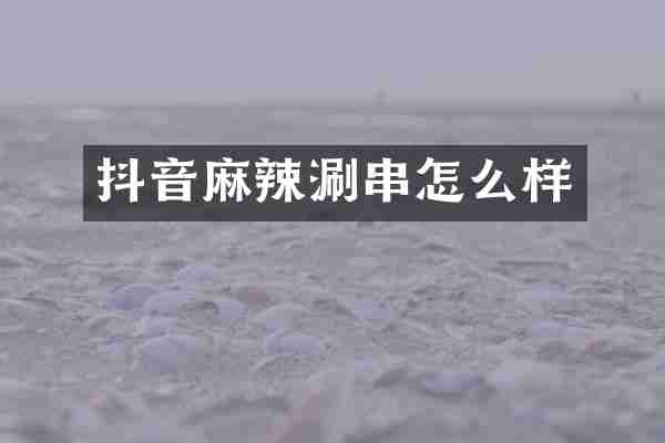 抖音麻辣涮串怎么样