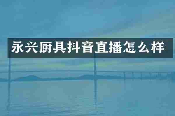 永兴厨具抖音直播怎么样