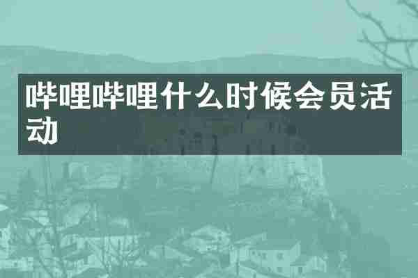 哔哩哔哩什么时候会员活动