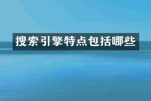 搜索引擎特点包括哪些