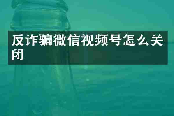 反诈骗微信视频号怎么关闭
