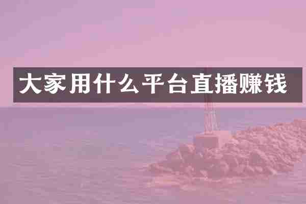 大家用什么平台直播赚钱