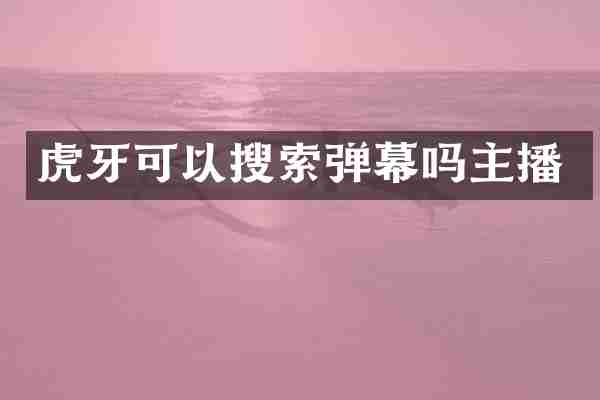 虎牙可以搜索弹幕吗主播