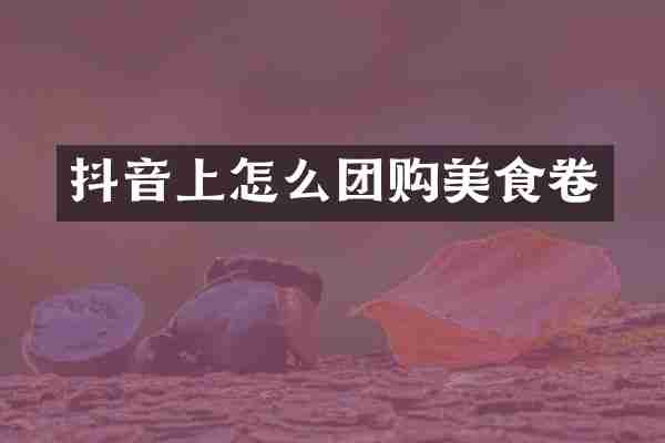 抖音上怎么团购美食卷