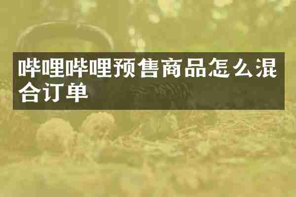 哔哩哔哩预售商品怎么混合订单