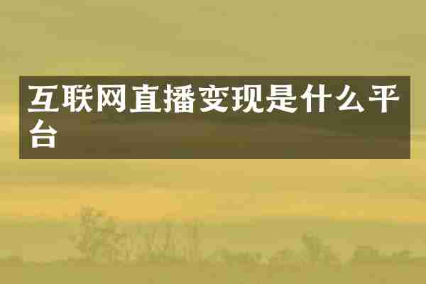 互联网直播变现是什么平台