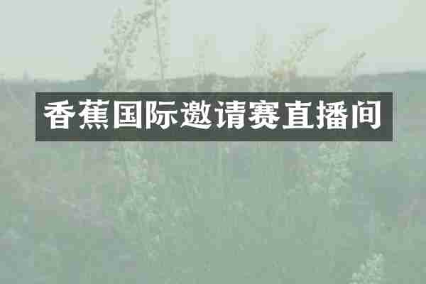 香蕉国际邀请赛直播间