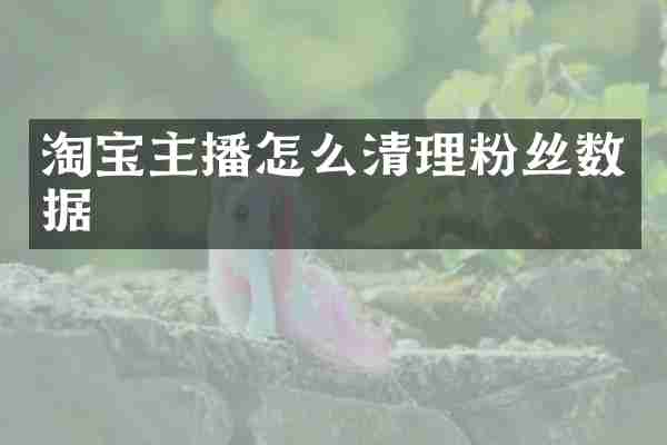 淘宝主播怎么清理粉丝数据
