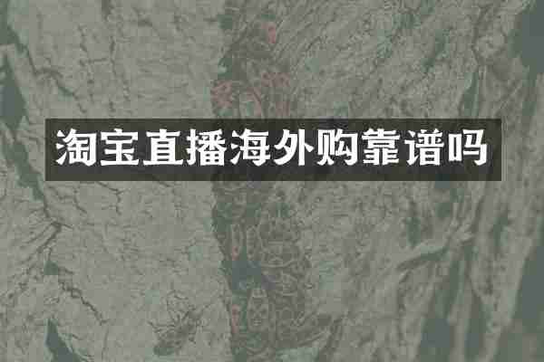 淘宝直播海外购靠谱吗