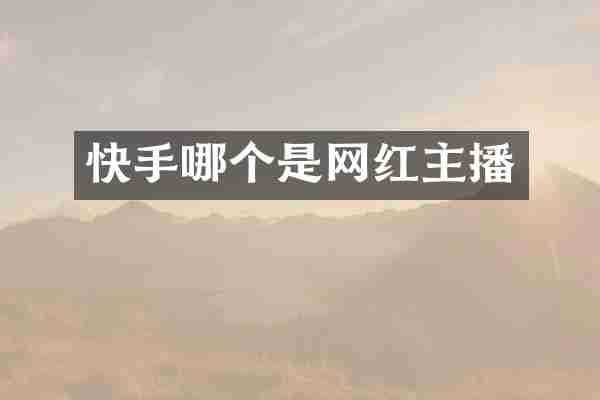 快手哪个是网红主播