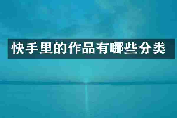快手里的作品有哪些分类