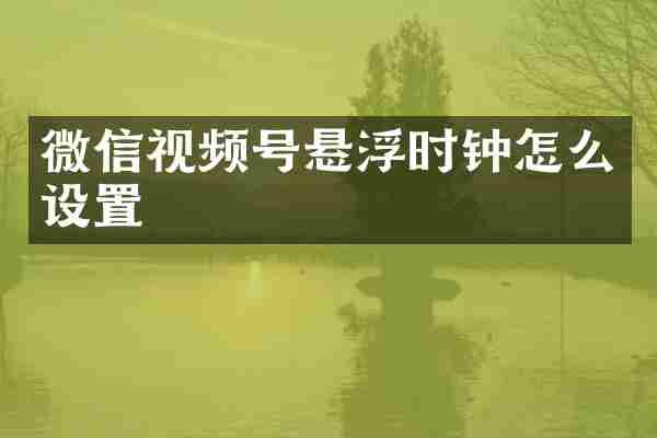 微信视频号悬浮时钟怎么设置