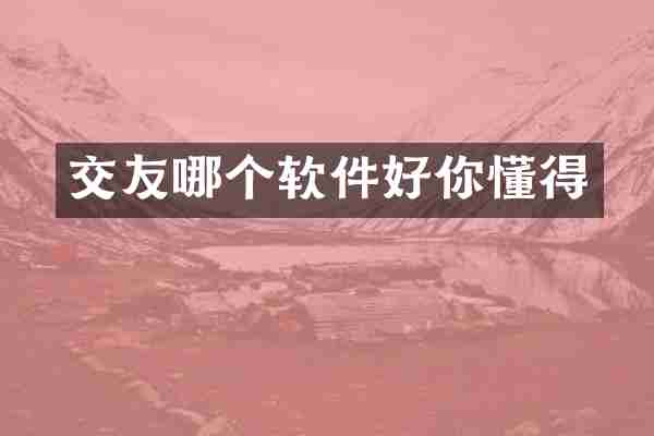 交友哪个软件好你懂得