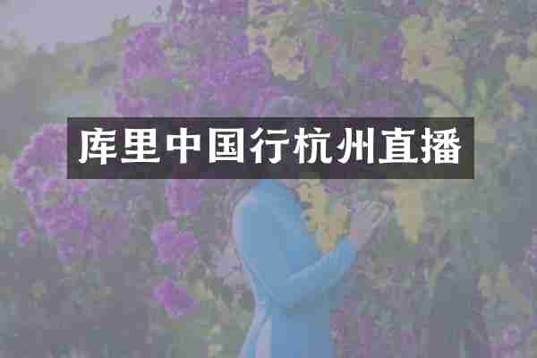 库里中国行杭州直播