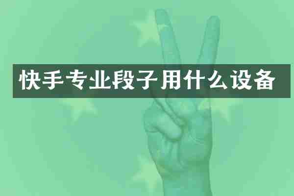 快手专业段子用什么设备