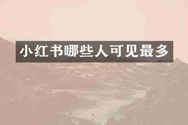 小红书哪些人可见最多