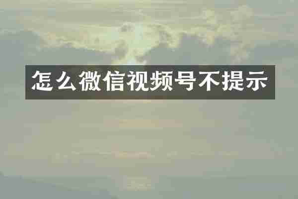 怎么微信视频号不提示