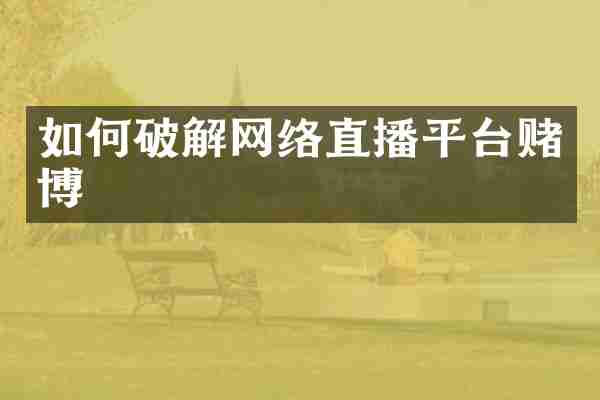 如何破解网络直播平台赌博