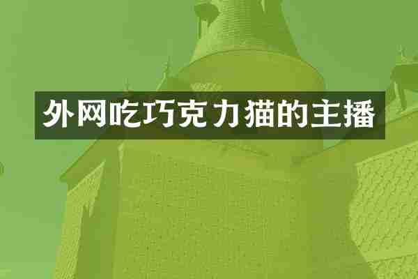 外网吃巧克力猫的主播