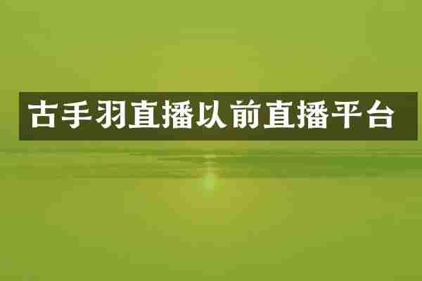 古手羽直播以前直播平台