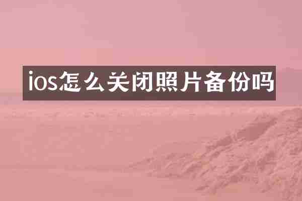 ios怎么关闭照片备份吗