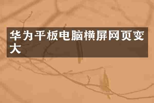 华为平板电脑横屏网页变大