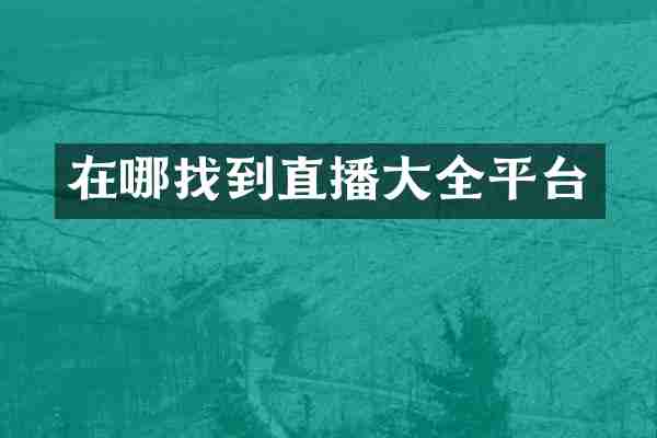 在哪找到直播大全平台