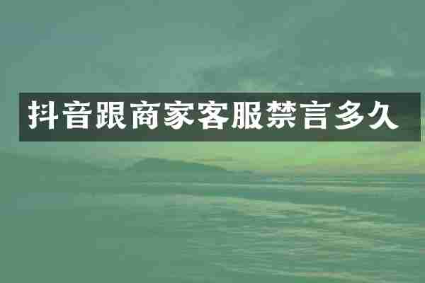 抖音跟商家客服禁言多久