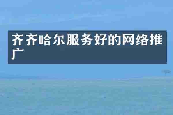 齐齐哈尔服务好的网络推广