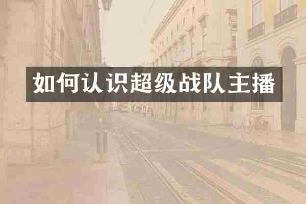 如何认识超级战队主播