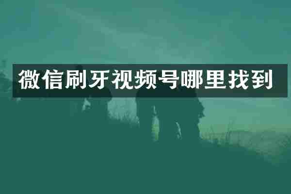 微信刷牙视频号哪里找到
