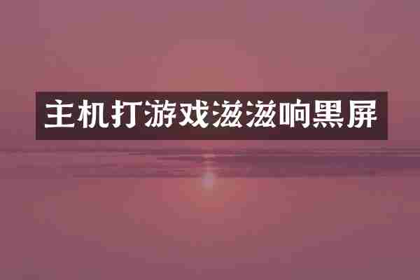 主机打游戏滋滋响黑屏