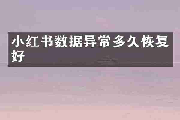 小红书数据异常多久恢复好