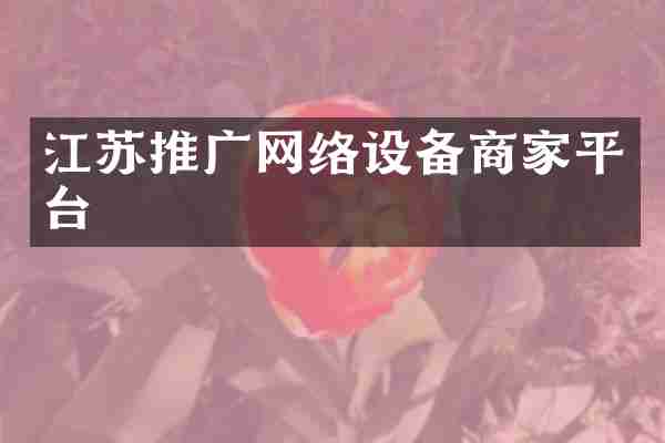 江苏推广网络设备商家平台