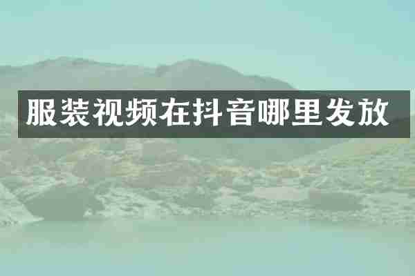 服装视频在抖音哪里发放
