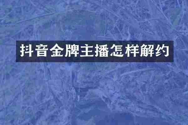 抖音金牌主播怎样解约