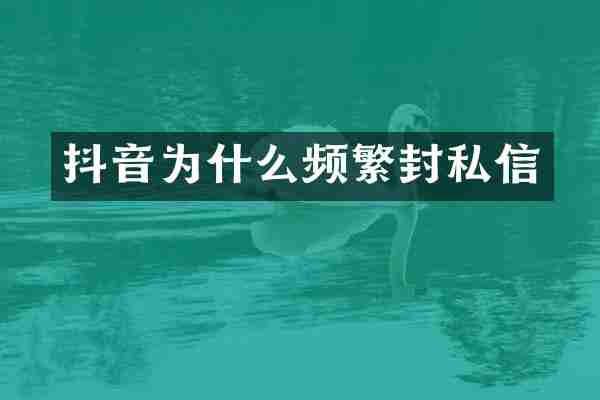 抖音为什么频繁封私信